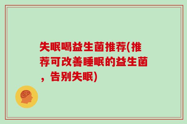 失眠喝益生菌推荐(推荐可改善睡眠的益生菌，告别失眠)