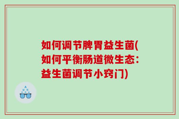 如何调节脾胃益生菌(如何平衡肠道微生态：益生菌调节小窍门)