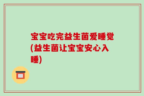 宝宝吃完益生菌爱睡觉(益生菌让宝宝安心入睡)
