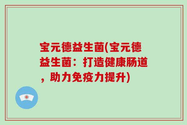宝元德益生菌(宝元德益生菌：打造健康肠道，助力免疫力提升)