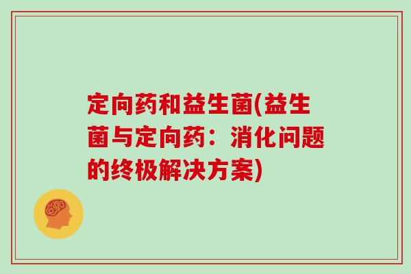 定向药和益生菌(益生菌与定向药：消化问题的终极解决方案)