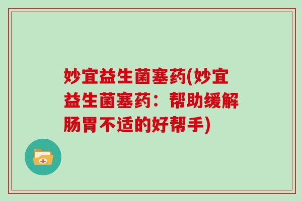 妙宜益生菌塞药(妙宜益生菌塞药：帮助缓解肠胃不适的好帮手)