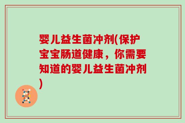 婴儿益生菌冲剂(保护宝宝肠道健康，你需要知道的婴儿益生菌冲剂)