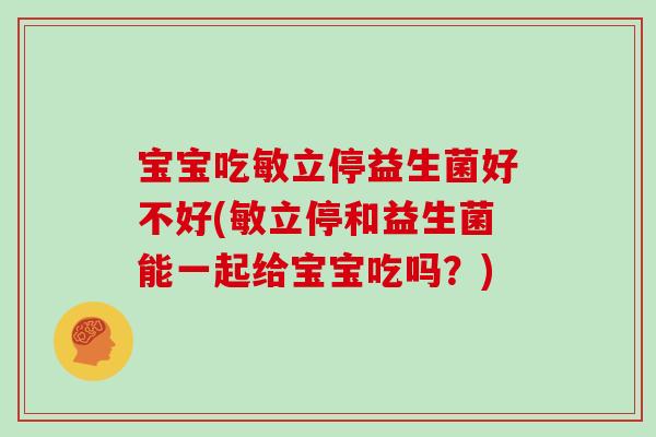 宝宝吃敏立停益生菌好不好(敏立停和益生菌能一起给宝宝吃吗？)