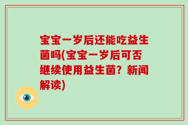 宝宝一岁后还能吃益生菌吗(宝宝一岁后可否继续使用益生菌？新闻解读)