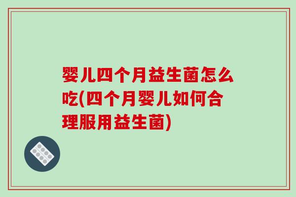 婴儿四个月益生菌怎么吃(四个月婴儿如何合理服用益生菌)