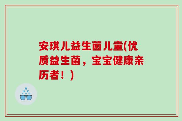 安琪儿益生菌儿童(优质益生菌，宝宝健康亲历者！)