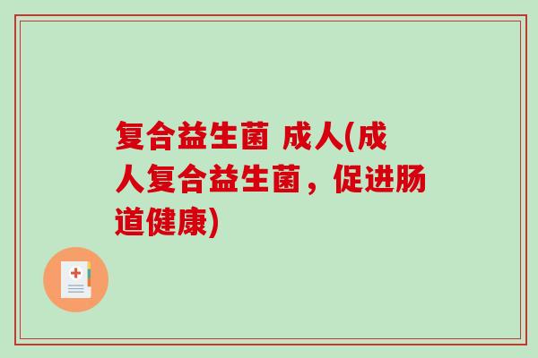 复合益生菌 成人(成人复合益生菌，促进肠道健康)