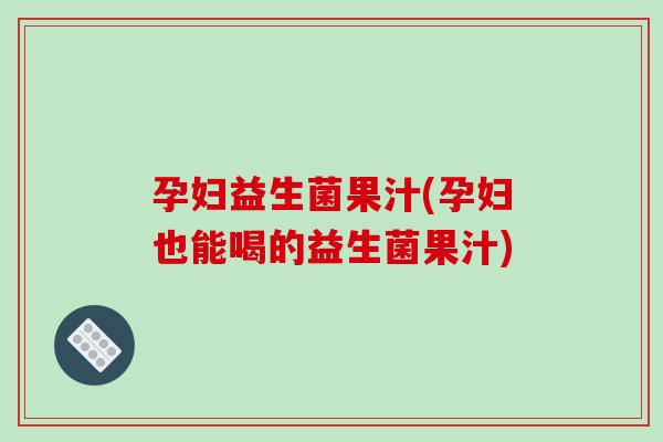孕妇益生菌果汁(孕妇也能喝的益生菌果汁)