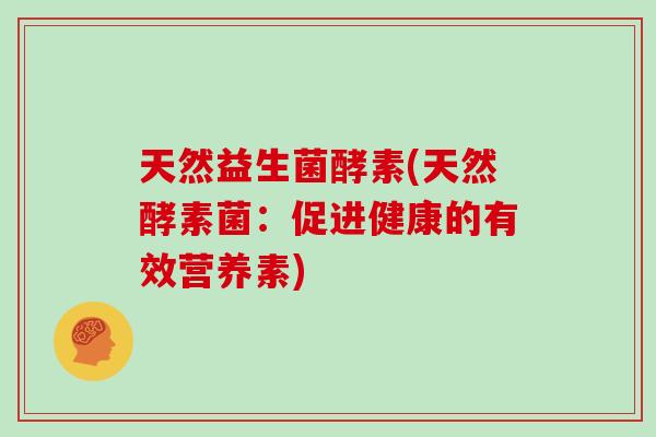 天然益生菌酵素(天然酵素菌：促进健康的有效营养素)