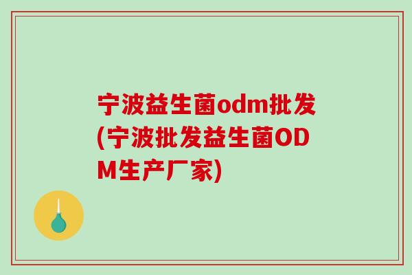 宁波益生菌odm批发(宁波批发益生菌ODM生产厂家)