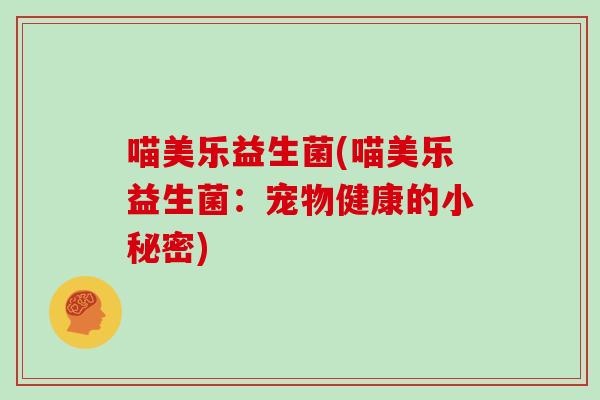喵美乐益生菌(喵美乐益生菌:宠物健康的小秘密) 喵美乐益生菌(喵美乐益生菌:宠物健康的小秘密)