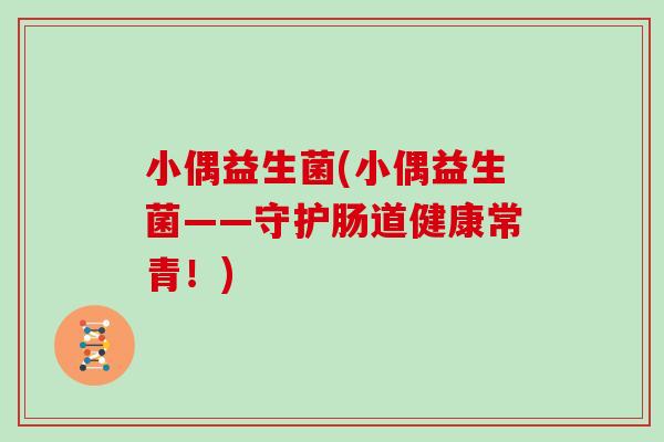 小偶益生菌(小偶益生菌——守护肠道健康常青！)