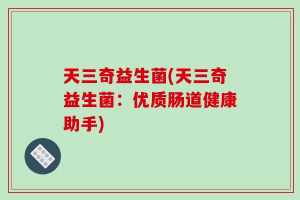 天三奇益生菌(天三奇益生菌：优质肠道健康助手)