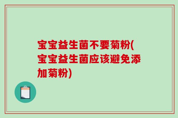 宝宝益生菌不要菊粉(宝宝益生菌应该避免添加菊粉) 宝宝益生菌不要菊粉(宝宝益生菌应该避免添加菊粉)
