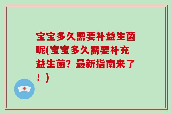 宝宝多久需要补益生菌呢(宝宝多久需要补充益生菌?新指南来了!) 宝宝多久需要补益生菌呢(宝宝多久需要补充益生菌?新指南来了!)