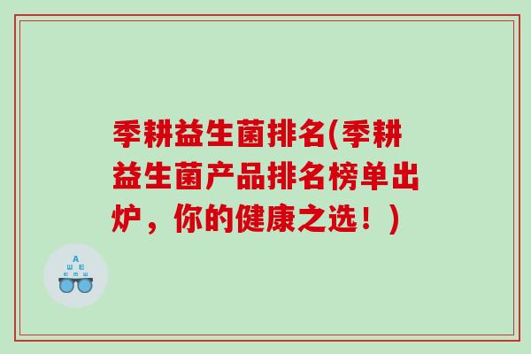 季耕益生菌排名(季耕益生菌产品排名榜单出炉，你的健康之选！)