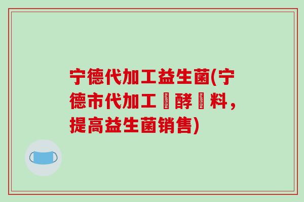 宁德代加工益生菌(宁德市代加工發酵飲料，提高益生菌销售)