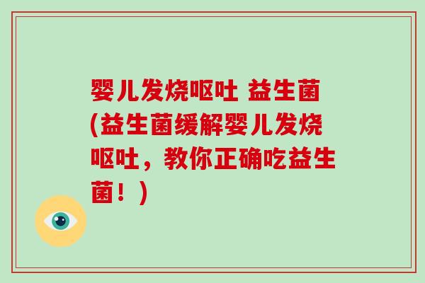 婴儿发烧 益生菌(益生菌缓解婴儿发烧，教你正确吃益生菌！)