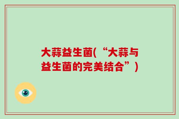 大蒜益生菌(“大蒜与益生菌的完美结合”)