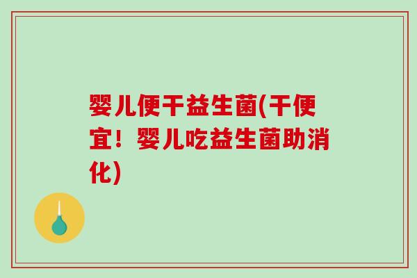 婴儿便干益生菌(干便宜！婴儿吃益生菌助消化)