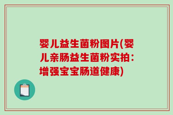 婴儿益生菌粉图片(婴儿亲肠益生菌粉实拍：增强宝宝肠道健康)