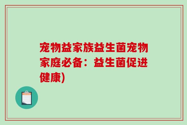 宠物益家族益生菌宠物家庭必备：益生菌促进健康)