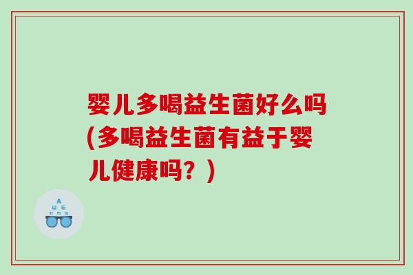 婴儿多喝益生菌好么吗(多喝益生菌有益于婴儿健康吗？)