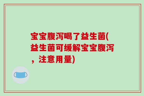 宝宝腹泻喝了益生菌(益生菌可缓解宝宝腹泻，注意用量)
