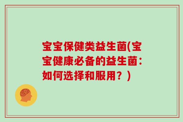 宝宝保健类益生菌(宝宝健康必备的益生菌：如何选择和服用？)