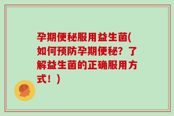 孕期便秘服用益生菌(如何预防孕期便秘？了解益生菌的正确服用方式！)