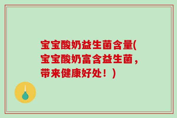 宝宝酸奶益生菌含量(宝宝酸奶富含益生菌，带来健康好处！)