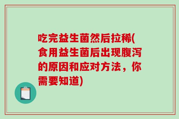 吃完益生菌然后拉稀(食用益生菌后出现腹泻的原因和应对方法，你需要知道)