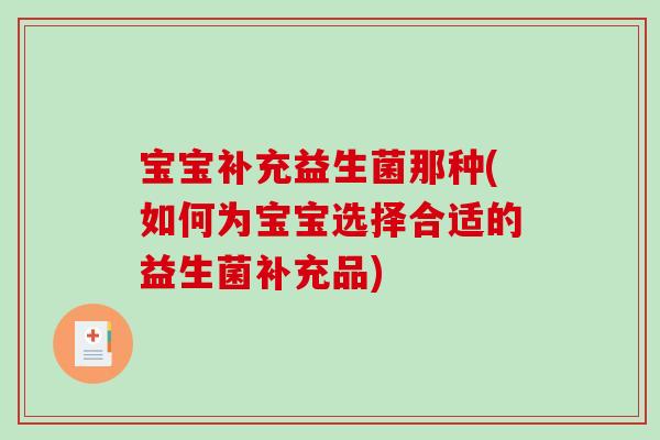 宝宝补充益生菌那种(如何为宝宝选择合适的益生菌补充品)