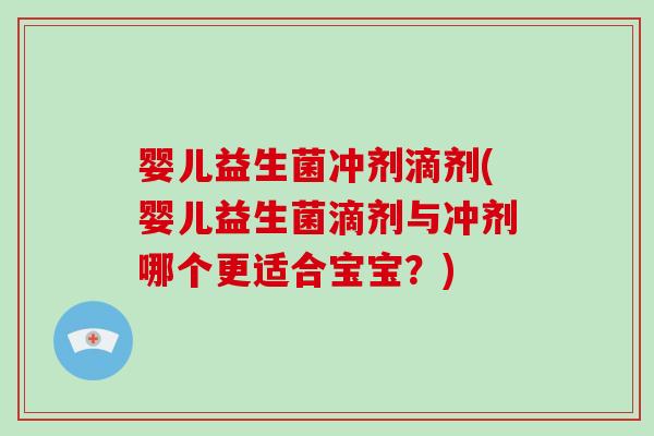 婴儿益生菌冲剂滴剂(婴儿益生菌滴剂与冲剂哪个更适合宝宝?) 婴儿益生菌冲剂滴剂(婴儿益生菌滴剂与冲剂哪个更适合宝宝?)