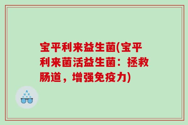 宝平利来益生菌(宝平利来菌活益生菌：拯救肠道，增强免疫力)