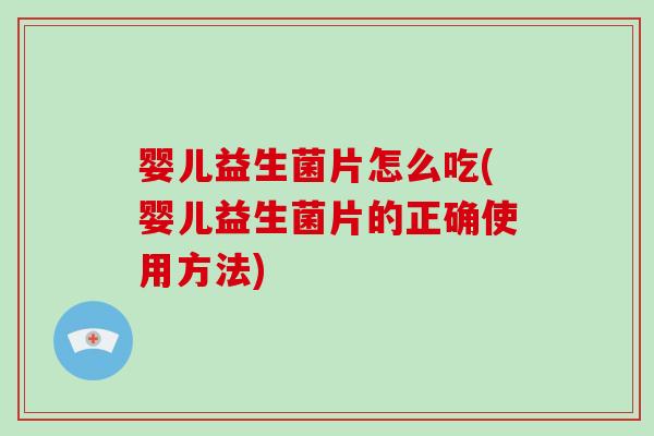 婴儿益生菌片怎么吃(婴儿益生菌片的正确使用方法)