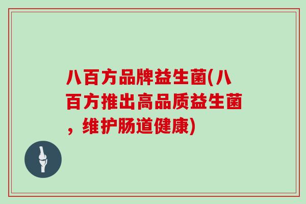 八百方品牌益生菌(八百方推出高品质益生菌，维护肠道健康)