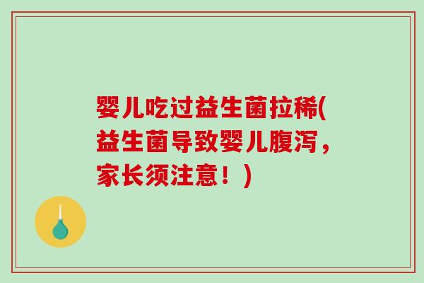 婴儿吃过益生菌拉稀(益生菌导致婴儿,家长须注意!) 婴儿吃过益生菌拉稀(益生菌导致婴儿,家长须注意!)