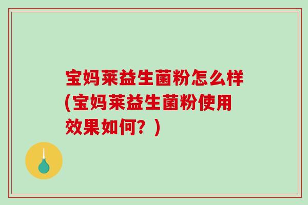 宝妈莱益生菌粉怎么样(宝妈莱益生菌粉使用效果如何？)