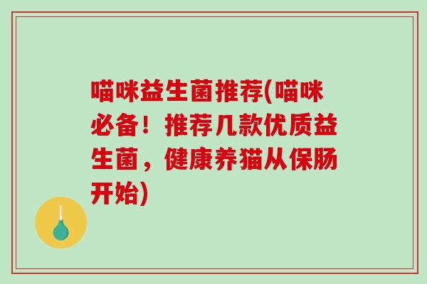 喵咪益生菌推荐(喵咪必备！推荐几款优质益生菌，健康养猫从保肠开始)