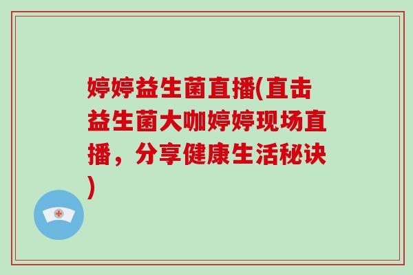 婷婷益生菌直播(直击益生菌大咖婷婷现场直播，分享健康生活秘诀)