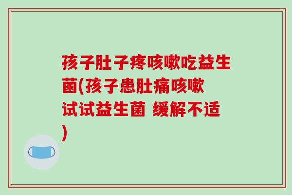 孩子肚子疼吃益生菌(孩子患肚痛 试试益生菌 缓解不适) 孩子肚子疼吃益生菌(孩子患肚痛 试试益生菌 缓解不适)
