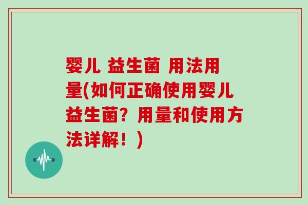 婴儿 益生菌 用法用量(如何正确使用婴儿益生菌?用量和使用方法详解!) 婴儿 益生菌 用法用量(如何正确使用婴儿益生菌?用量和使用方法详解!)