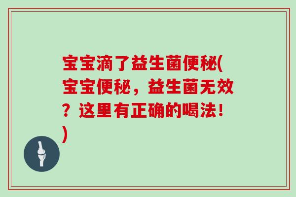 宝宝滴了益生菌便秘(宝宝便秘，益生菌无效？这里有正确的喝法！)