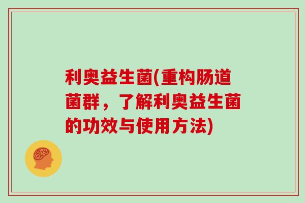 利奥益生菌(重构肠道菌群,了解利奥益生菌的功效与使用方法) 利奥益生菌(重构肠道菌群,了解利奥益生菌的功效与使用方法)