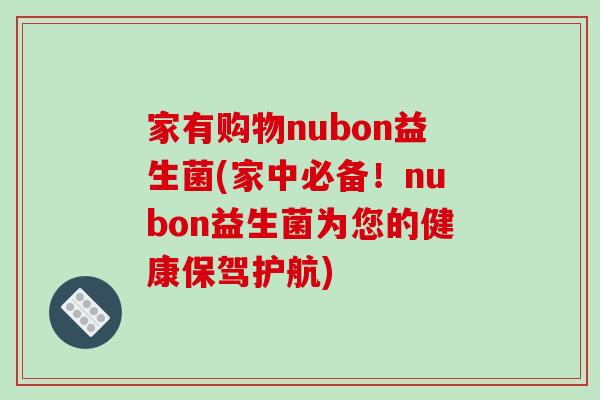 家有购物nubon益生菌(家中必备！nubon益生菌为您的健康保驾护航)