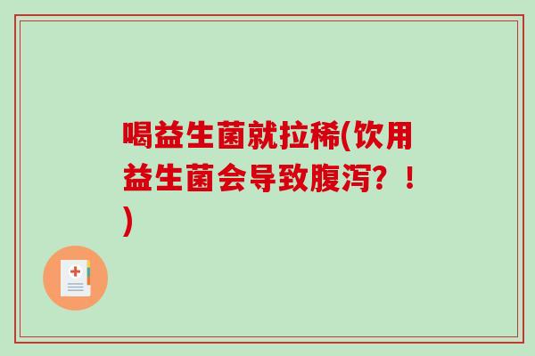 喝益生菌就拉稀(饮用益生菌会导致?!) 喝益生菌就拉稀(饮用益生菌会导致?!)