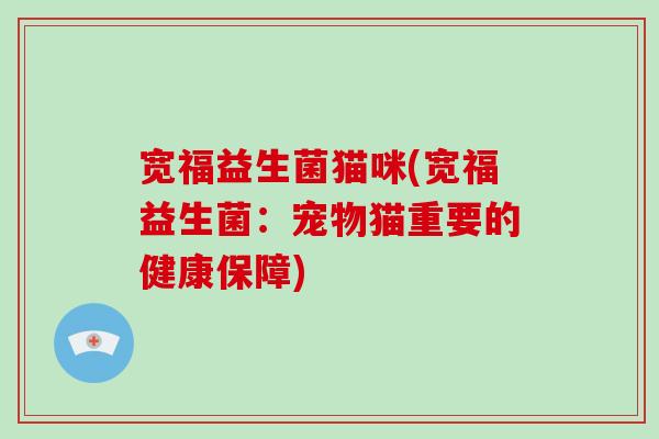 宽福益生菌猫咪(宽福益生菌:宠物猫重要的健康保障) 宽福益生菌猫咪(宽福益生菌:宠物猫重要的健康保障)