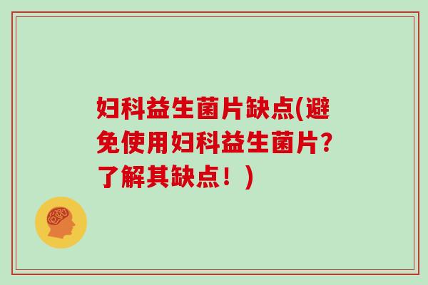 妇科益生菌片缺点(避免使用妇科益生菌片？了解其缺点！)